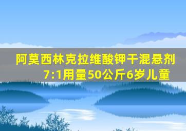 阿莫西林克拉维酸钾干混悬剂7:1用量50公斤6岁儿童