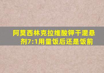 阿莫西林克拉维酸钾干混悬剂7:1用量饭后还是饭前