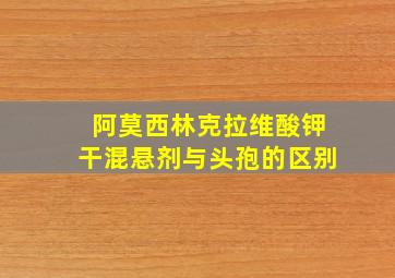 阿莫西林克拉维酸钾干混悬剂与头孢的区别