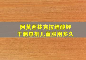 阿莫西林克拉维酸钾干混悬剂儿童服用多久