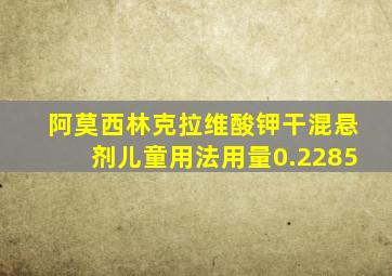 阿莫西林克拉维酸钾干混悬剂儿童用法用量0.2285