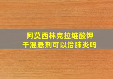 阿莫西林克拉维酸钾干混悬剂可以治肺炎吗