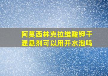 阿莫西林克拉维酸钾干混悬剂可以用开水泡吗