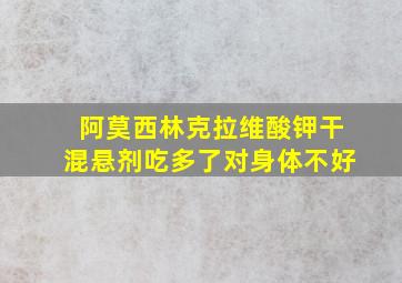 阿莫西林克拉维酸钾干混悬剂吃多了对身体不好