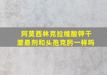 阿莫西林克拉维酸钾干混悬剂和头孢克肟一样吗