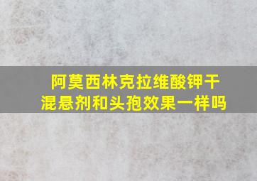 阿莫西林克拉维酸钾干混悬剂和头孢效果一样吗