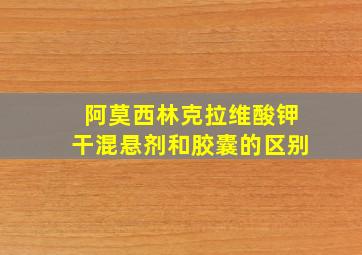 阿莫西林克拉维酸钾干混悬剂和胶囊的区别