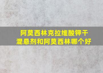 阿莫西林克拉维酸钾干混悬剂和阿莫西林哪个好