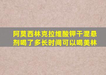 阿莫西林克拉维酸钾干混悬剂喝了多长时间可以喝美林