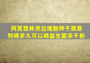 阿莫西林克拉维酸钾干混悬剂喝多久可以喝益生菌冻干粉