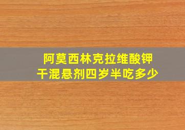 阿莫西林克拉维酸钾干混悬剂四岁半吃多少