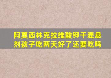 阿莫西林克拉维酸钾干混悬剂孩子吃两天好了还要吃吗