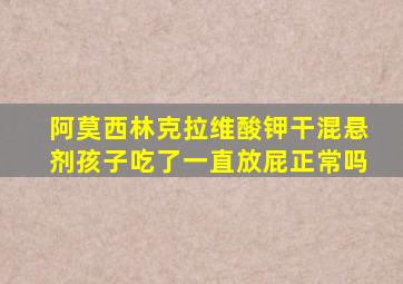 阿莫西林克拉维酸钾干混悬剂孩子吃了一直放屁正常吗