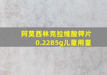 阿莫西林克拉维酸钾片0.2285g儿童用量