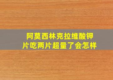 阿莫西林克拉维酸钾片吃两片超量了会怎样