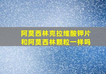 阿莫西林克拉维酸钾片和阿莫西林颗粒一样吗