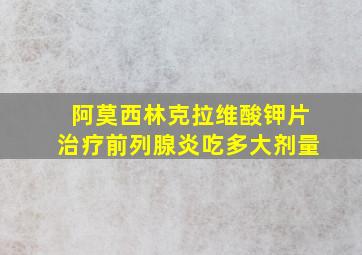 阿莫西林克拉维酸钾片治疗前列腺炎吃多大剂量