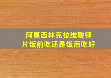 阿莫西林克拉维酸钾片饭前吃还是饭后吃好