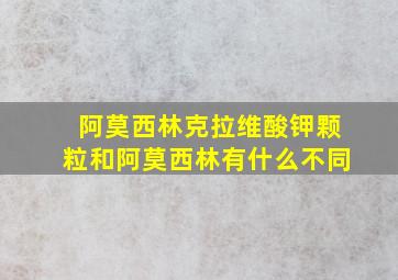 阿莫西林克拉维酸钾颗粒和阿莫西林有什么不同