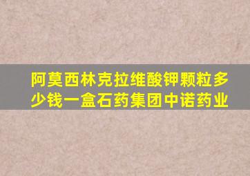 阿莫西林克拉维酸钾颗粒多少钱一盒石药集团中诺药业