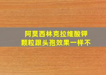 阿莫西林克拉维酸钾颗粒跟头孢效果一样不