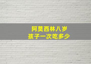 阿莫西林八岁孩子一次吃多少