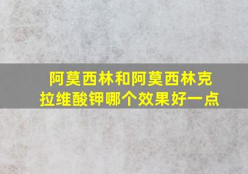 阿莫西林和阿莫西林克拉维酸钾哪个效果好一点