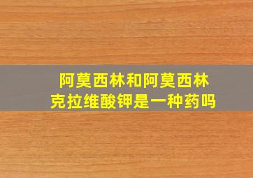 阿莫西林和阿莫西林克拉维酸钾是一种药吗