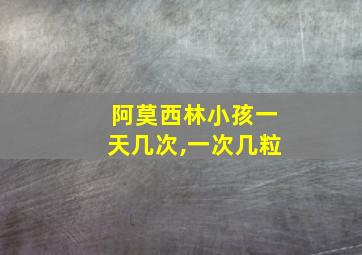 阿莫西林小孩一天几次,一次几粒