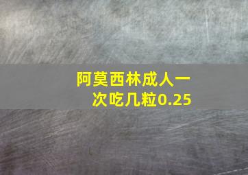 阿莫西林成人一次吃几粒0.25