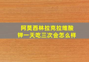 阿莫西林拉克拉维酸钾一天吃三次会怎么样