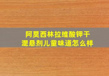 阿莫西林拉维酸钾干混悬剂儿童味道怎么样