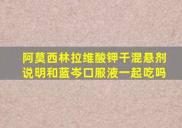 阿莫西林拉维酸钾干混悬剂说明和蓝岑口服液一起吃吗