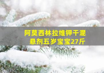 阿莫西林拉维钾干混悬剂五岁宝宝27斤