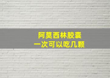 阿莫西林胶囊一次可以吃几颗