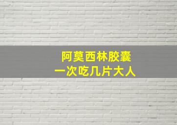 阿莫西林胶囊一次吃几片大人