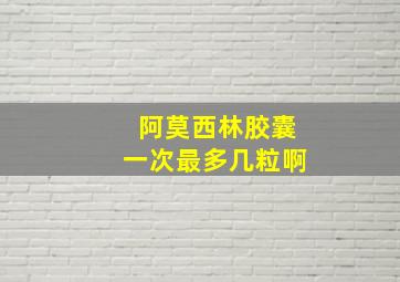 阿莫西林胶囊一次最多几粒啊