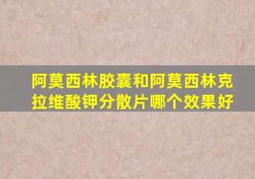 阿莫西林胶囊和阿莫西林克拉维酸钾分散片哪个效果好