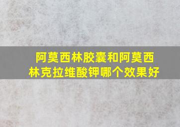 阿莫西林胶囊和阿莫西林克拉维酸钾哪个效果好