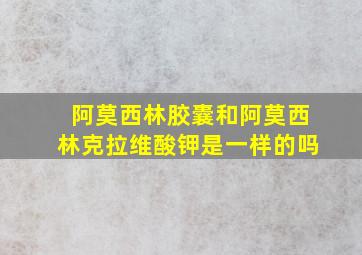 阿莫西林胶囊和阿莫西林克拉维酸钾是一样的吗