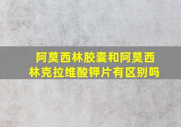 阿莫西林胶囊和阿莫西林克拉维酸钾片有区别吗