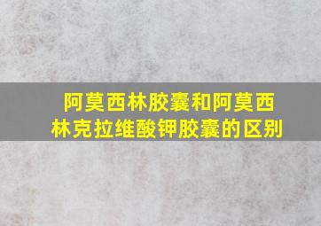 阿莫西林胶囊和阿莫西林克拉维酸钾胶囊的区别