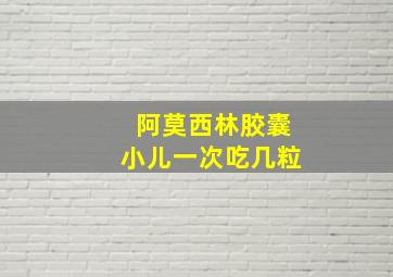 阿莫西林胶囊小儿一次吃几粒