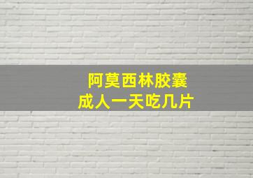 阿莫西林胶囊成人一天吃几片