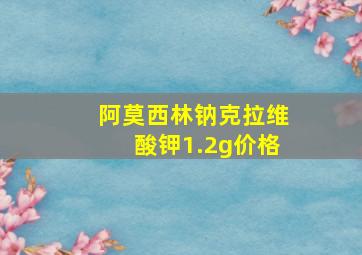 阿莫西林钠克拉维酸钾1.2g价格