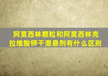 阿莫西林颗粒和阿莫西林克拉维酸钾干混悬剂有什么区别