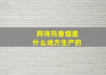 阿诗玛香烟是什么地方生产的