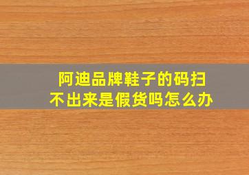 阿迪品牌鞋子的码扫不出来是假货吗怎么办