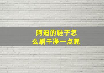 阿迪的鞋子怎么刷干净一点呢