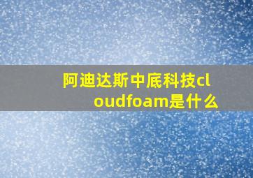 阿迪达斯中底科技cloudfoam是什么